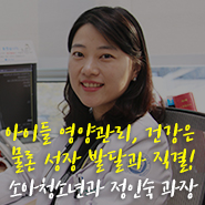  아이들 영양관리, 건강은 물론 성장 발달과 직결! (메디플렉스 세종병원 소아청소년과 정인숙 과장)