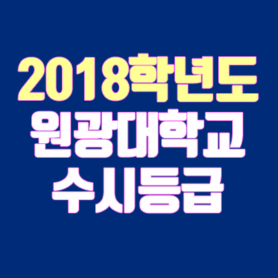 원광대 수시등급 안내 (2018학년도, 경쟁률, 충원, 추합, 예비번호)