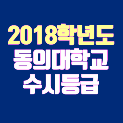 동의대학교 수시등급 안내 (2018학년도) 동의대학교 수시등급 안내 (2018학년도)