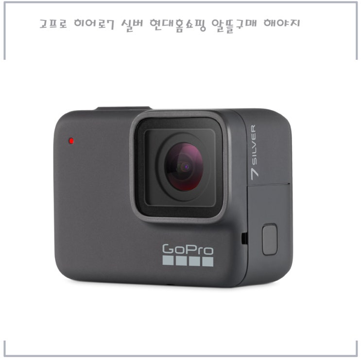고프로 히어로 7실버 현대홈쇼핑 알뜰구매 해야지! 고프로 히어로 7실버 현대홈쇼핑 알뜰구매 해야지!