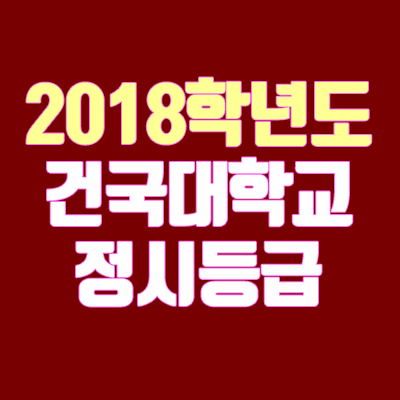 건국대학교 정시등급 안내 (2018학년도, 경쟁률, 충원, 추합, 예비번호)