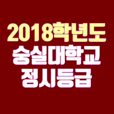 숭실대학교 정시등급 안내 (2018학년도, 경쟁률, 충원, 추합, 예비번호)