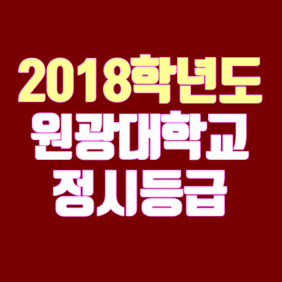 원광대학교 정시등급 안내 (2018학년도, 경쟁률, 충원, 추합, 예비번호)