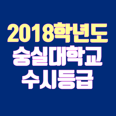 숭실대학교 수시등급 안내 (2018학년도, 경쟁률, 충원, 추합, 예비번호)