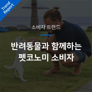  [소비자 트렌드] 반려동물과 함께하는 펫코노미 소비자