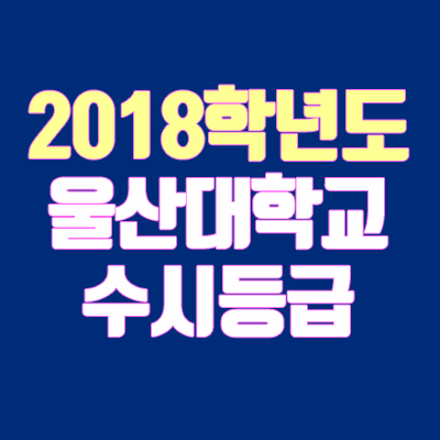 울산대 수시등급 안내 (2018학년도)