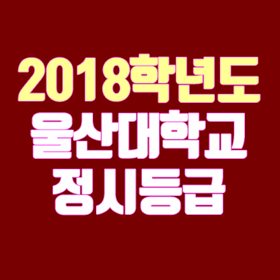 울산대 정시등급 안내 (2018학년도)