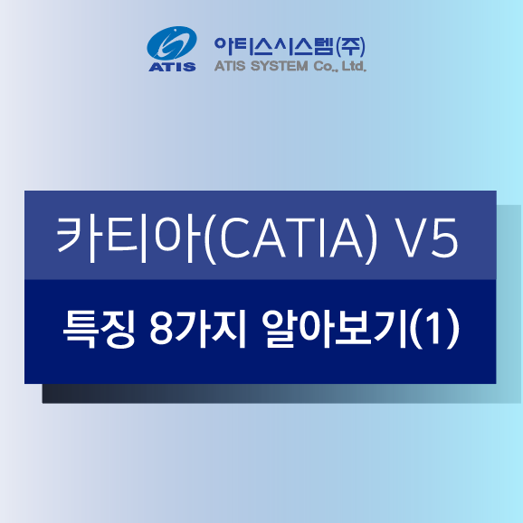 [아티스시스템]카티아 CATIA V5 특징 8가지 알아보기(1)