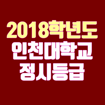 인천대 정시등급 안내 (2018학년도, 경쟁률, 충원, 추합, 예비번호)