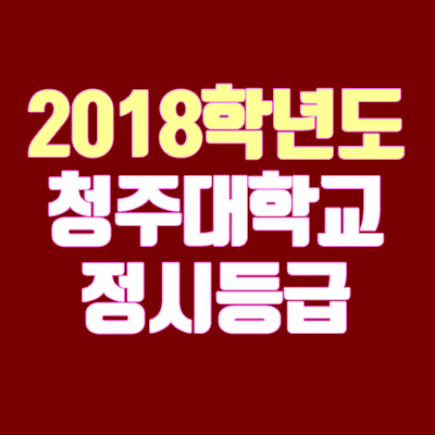 청주대 정시등급 안내 (2018학년도, 경쟁률, 충원, 추합, 예비번호)