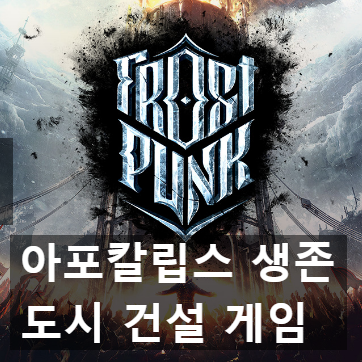 아포칼립스 생존 건설 경영 게임 "프로스트 펑크(FrostPunk)" 아포칼립스 생존 건설 경영 게임 "프로스트 펑크(FrostPunk)"