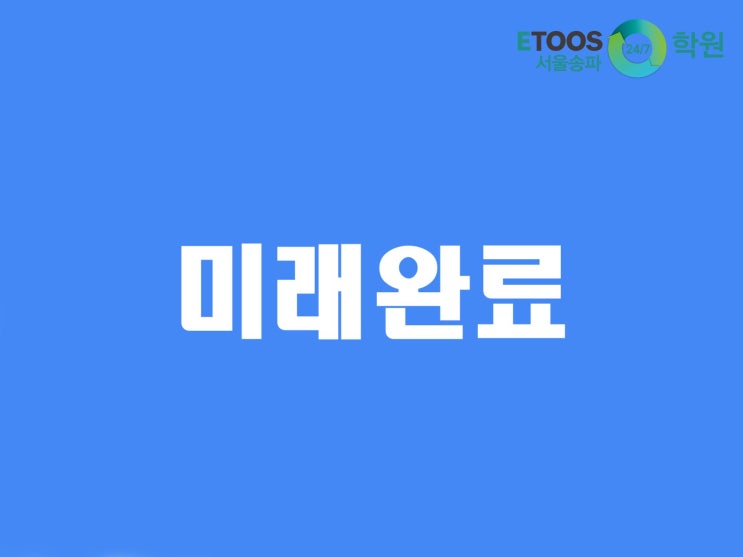  [이투스247학원 서울송파점/송파독학재수학원/수능대비/영어문법] 동사의 시제에 대해 알아보자 - 미래완료