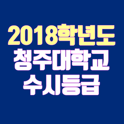 청주대 수시등급 안내 (2018학년도, 경쟁률, 충원, 추합, 예비번호)