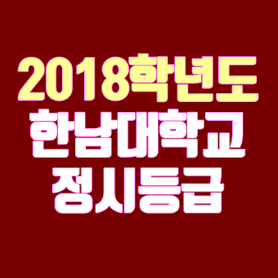 한남대학교 정시등급 안내 (2018학년도, 경쟁률, 충원, 추합, 예비번호) 한남대학교 정시등급 안내 (2018학년도, 경쟁률, 충원, 추합, 예비번호)
