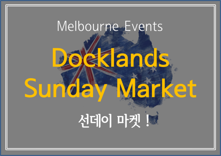  [ Melbourne Events] 주말에 아무 일정 없이 집에서 보내기 아깝잖아요! 밖으로 나갑시다! -  Docklands Sunday Market