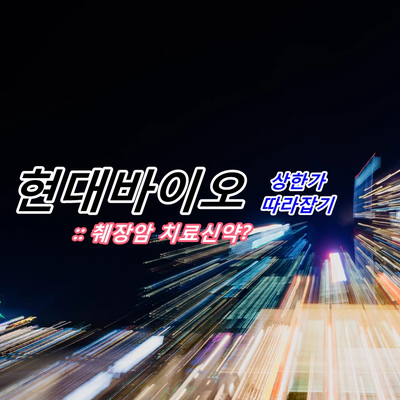  현대바이오 :: 상한가를 간 이유는? 췌장암 신약 개발 이슈.