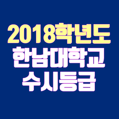 한남대 수시등급 안내 (2018학년도, 경쟁률, 충원, 추합, 예비번호)