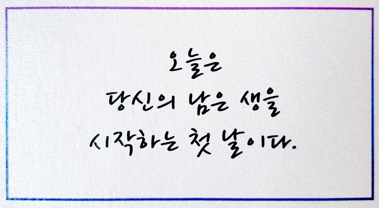  오늘은 당신의 남은 생을 시작하는 첫 날이다.