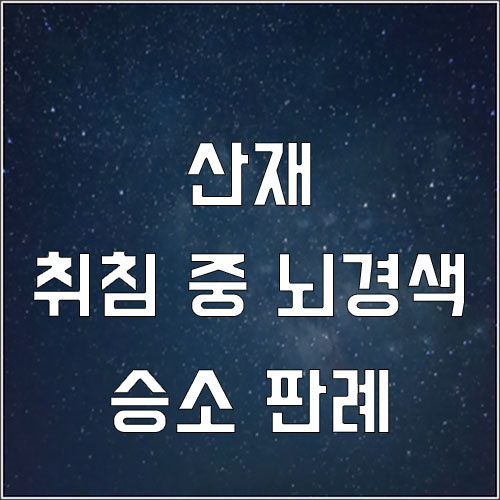  취침 중 발병된 뇌경색 산재 승소 판례 (합판 재단 산재)