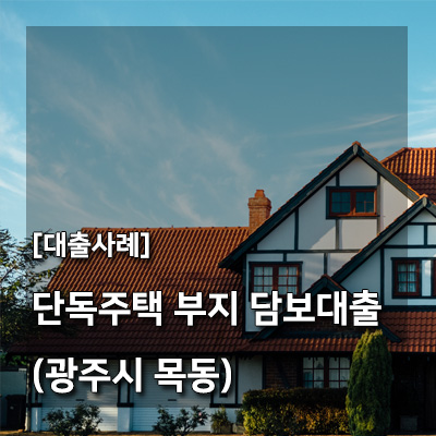 현대부동산지분투자 [대출사례] 단독주택 부지 담보대출(광주시 목동)
