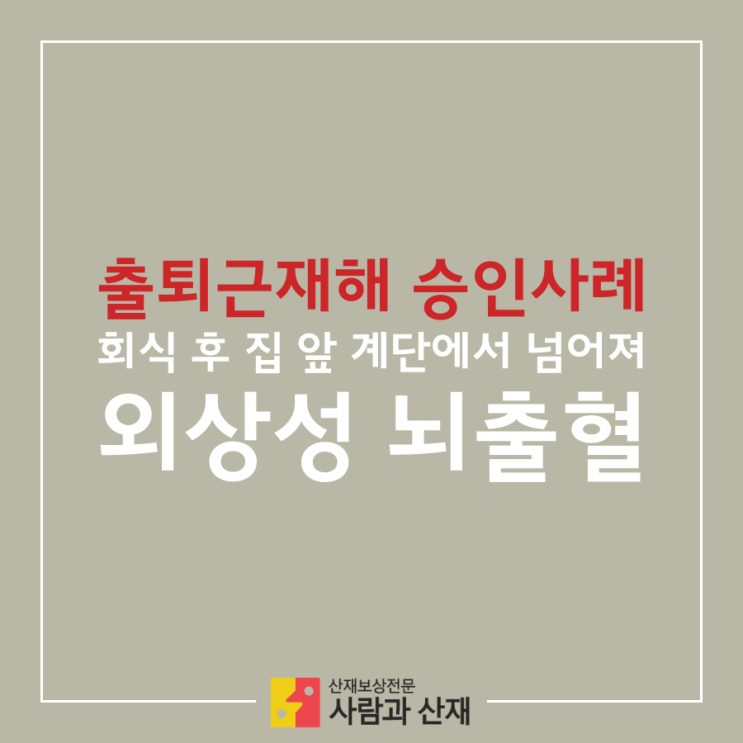  (뇌출혈 산재,출퇴근재해)회식 후 집 앞 계단에서 넘어져 산업재해