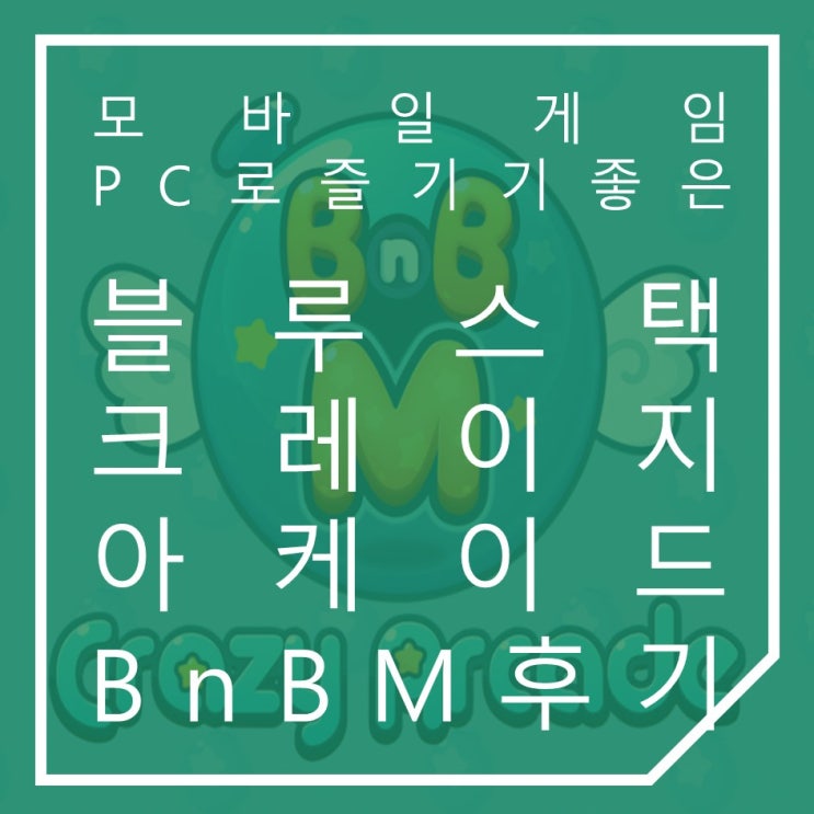 크레이지아케이드 BnB M 모바일게임 PC로 즐기기 좋은 블루스택 플레이 후기