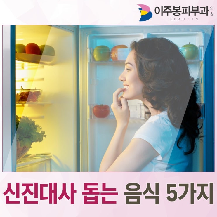  수원이주봉피부과, 신진대사에 좋은 음식5가지는?