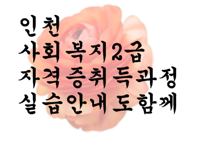  인천 사회복지2급자격증취득과정 실습안내까지완벽하게