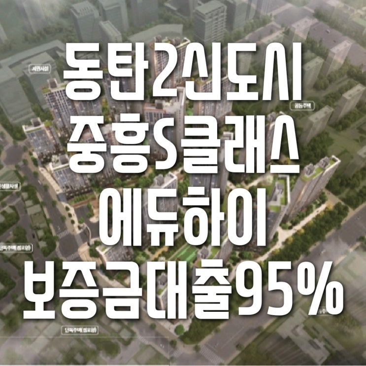  동탄2신도시 A68 중흥S클래스 에듀하이 임대보증금대출 95%