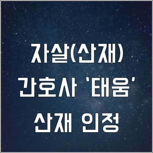  태움문화 간호사 자살 산재 업무상질병 인정(우울감 산재)