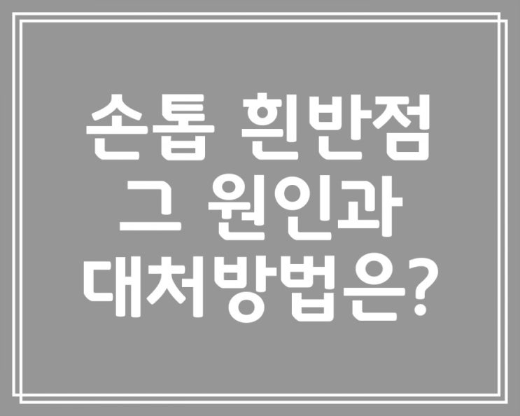  손톱 흰반점 원인 과 대처방법은 어떤것이 있을까요?