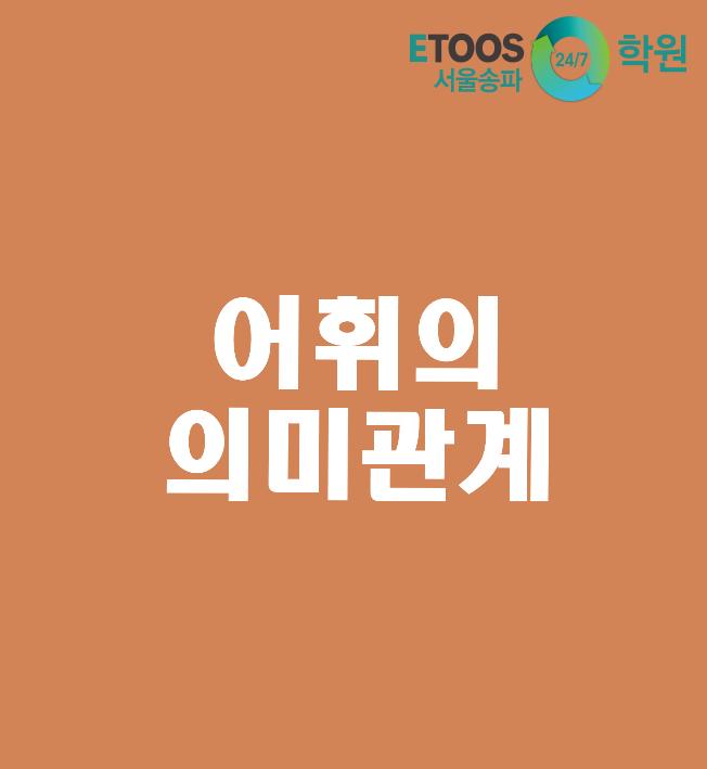  [이투스247학원 서울송파점/송파독학재수학원/수능대비/국어문법] 유의 관계와 반의 관계