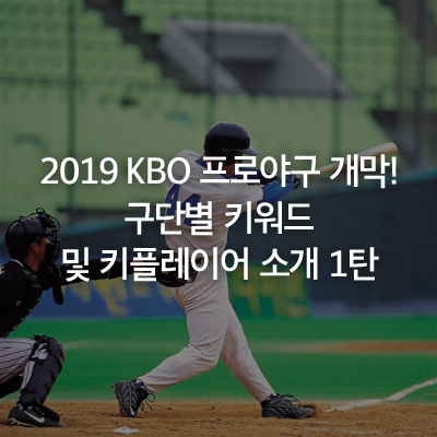  2019 KBO 프로야구 개막! 구단별 키워드 및 키플레이어 소개 1탄