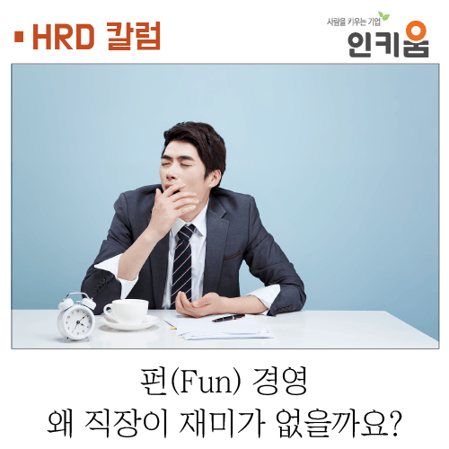  [인키움 HRD 칼럼] 왜 직장이 재미가 없을까요?