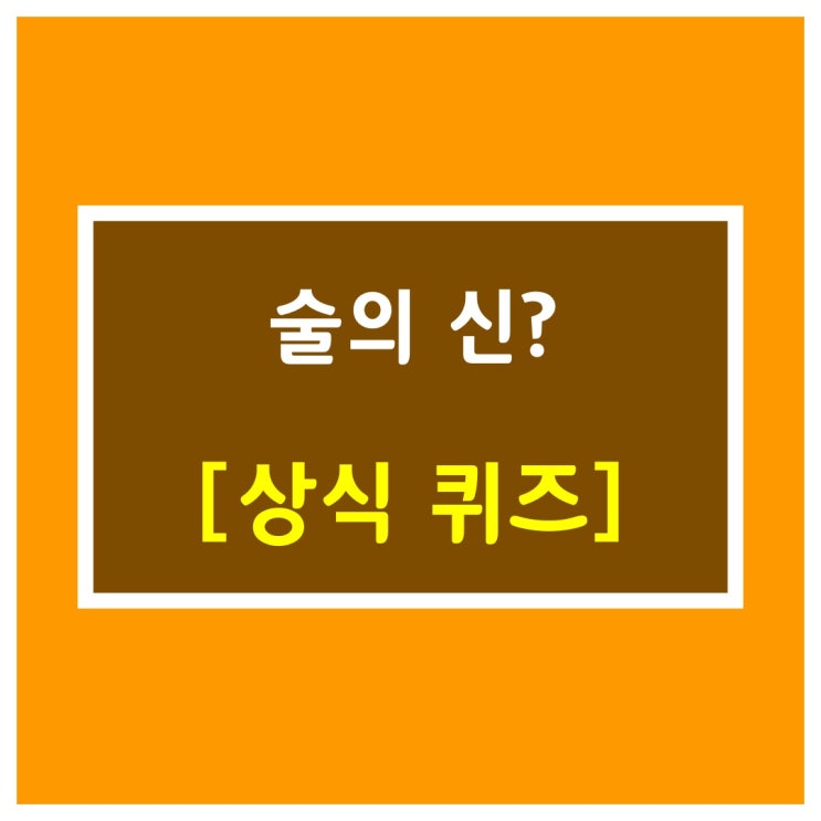  일반상식퀴즈[술의 신?]