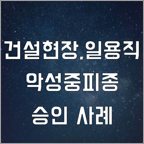  건설현장 도장업무 일용직 악성중피종 산재 승인사례(악성중피종 산재보상)