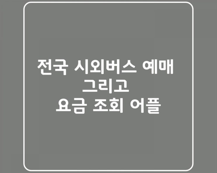  전국 시외버스 터미널 예매/예약 요금 조회 간편하게 해결!