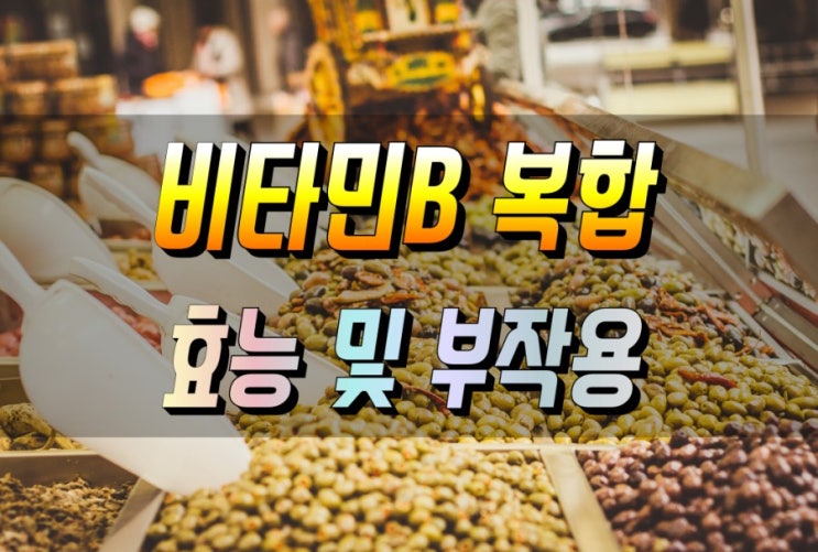  에너지를 높이는 비타민B 컴플렉스 (Complex)  효능 바로알기 부작용 정보 포함