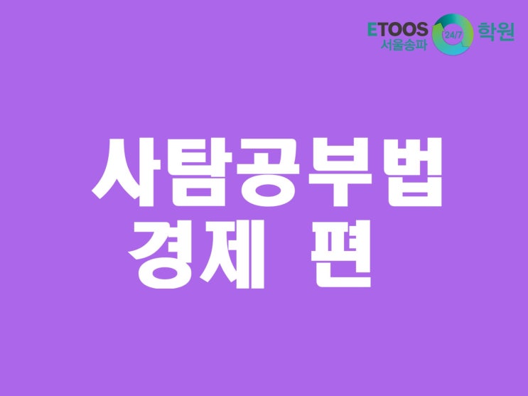  [이투스247학원 서울송파점/송파독학재수학원/수능대비/사탐공부법] 사탐공부법 - 경제 편