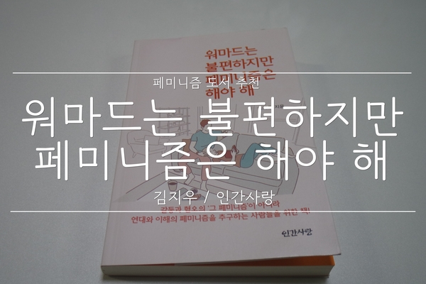  [책리뷰] 워마드는 불편하지만 페미니즘은 해야 해 :: 페미니즘 도서, 비판적인 시각으로 읽는 연습