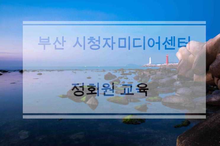  부산 시청자미디어센터 정회원 교육받기