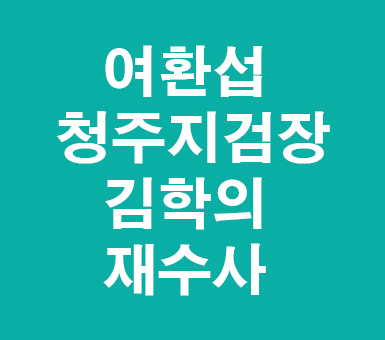 여환섭 청주지검장 김학의 재수사 여환섭 청주지검장 김학의 재수사