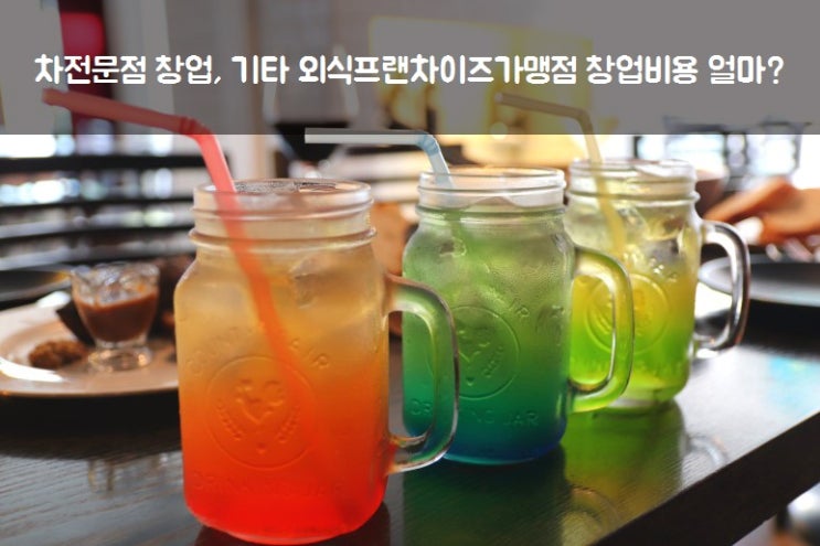  차전문점 창업, 기타 외식프랜차이즈가맹점 창업비용 얼마?