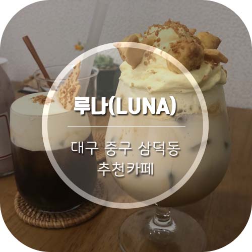 [대구삼덕동카페] '루나(LUNA)'삼덕동 커피&디저트 맛집!!