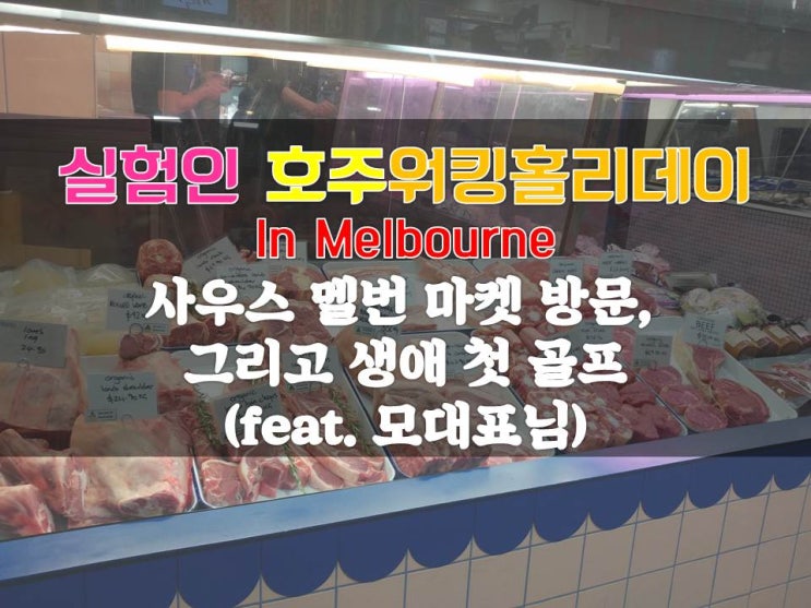  [실험인_호주멜번워홀85일차] 사우스멜번마켓 방문, 그리고 생애 첫 골프(with 모대표님)