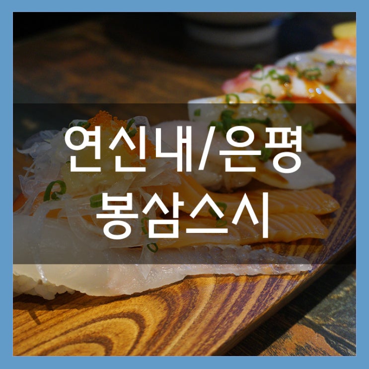 연신내초밥 '봉삼스시' 데이트하기 좋은 가성비 지리는 곳 아주 좋아