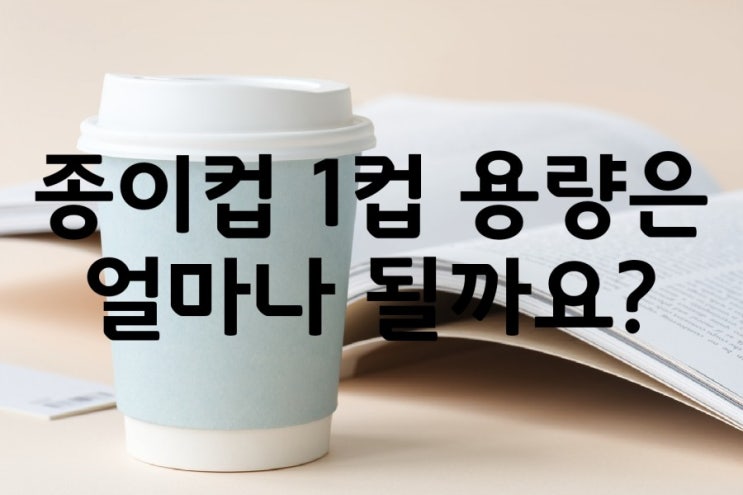  종이컵 물 1컵 용량 물양 과 부피 얼마나 될까?