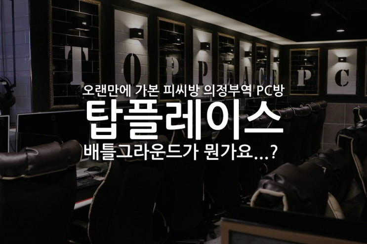  오랜만에 가본 피씨방 의정부역 PC방 탑플레이스 배틀그라운드가 뭔가요...?