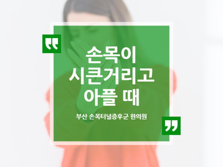  손목이 시큰거리고 아플때 신속한 치료해야 - 부산 손목터널증후군 한의원