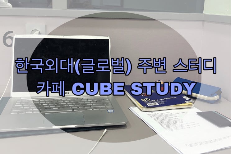 한국외대 글로벌 캠퍼스 앞에 스터디 카페가 생겼다? &lt;CUBE STUDY&gt;/스터디 카페/외대 주변 스터디 카페/큐브 스터디 카페/시험기간